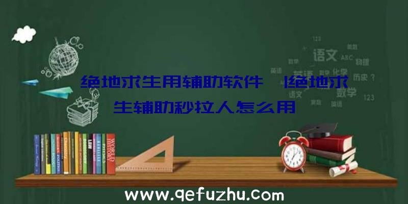 「绝地求生用辅助软件」|绝地求生辅助秒拉人怎么用